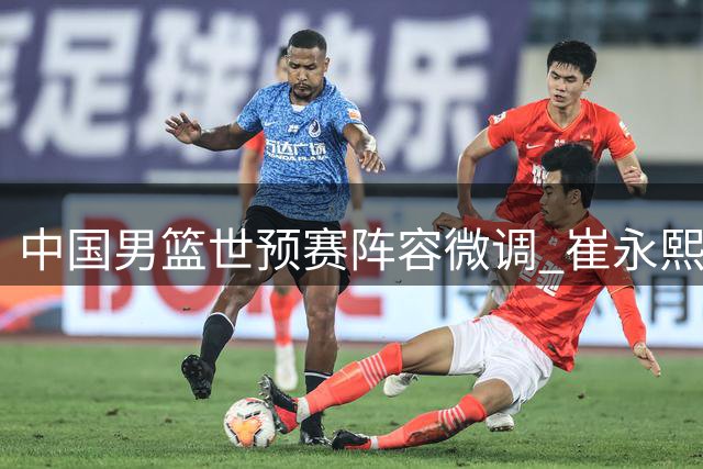 中国男篮世预赛阵容微调 崔永熙暂留京恢复训练