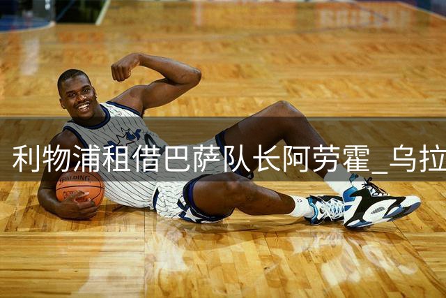 利物浦租借巴萨队长阿劳霍 乌拉圭后卫期待携手范戴克