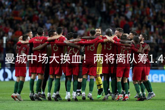 曼城中场大换血！两将离队筹1.4亿锁定恩佐，米兰坐收丰厚分成