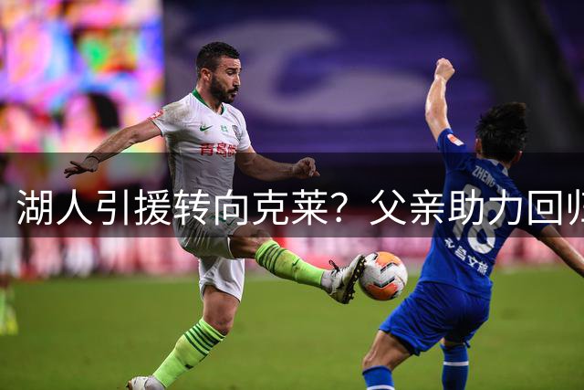 湖人引援转向克莱？父亲助力回归家乡 5年罚球优势引热议