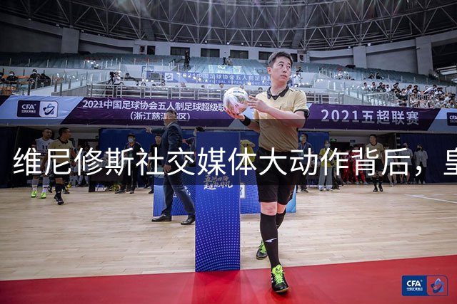维尼修斯社交媒体大动作背后，皇马续约迎来重要突破