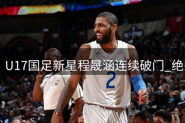 U17国足新星程晟涵连续破门 绝杀阿森纳后又克毕尔巴鄂